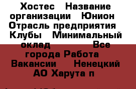 Хостес › Название организации ­ Юнион › Отрасль предприятия ­ Клубы › Минимальный оклад ­ 20 000 - Все города Работа » Вакансии   . Ненецкий АО,Харута п.